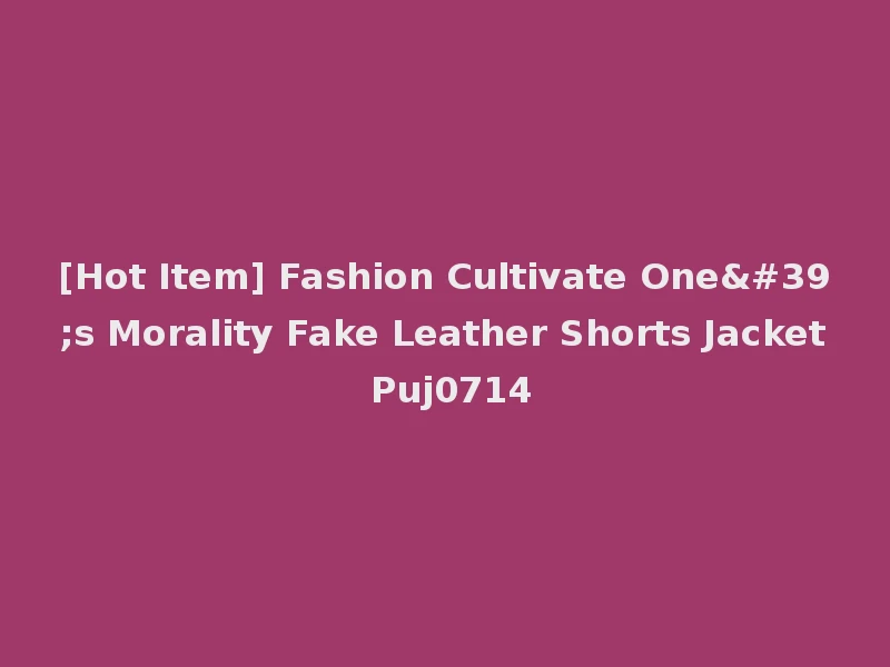 [Hot Item] Fashion Cultivate One's Morality Fake Leather Shorts Jacket Puj0714