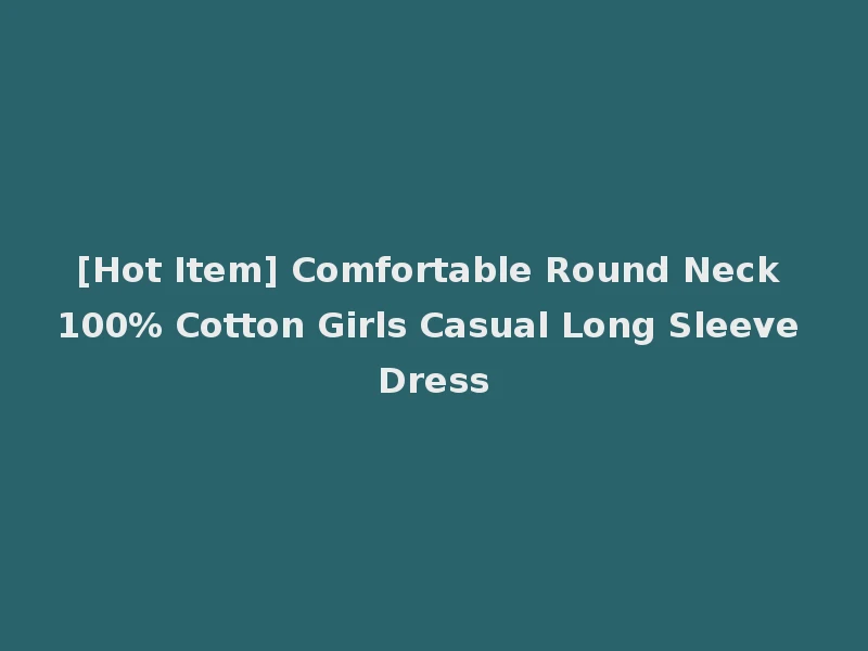 [Hot Item] Comfortable Round Neck 100% Cotton Girls Casual Long Sleeve Dress