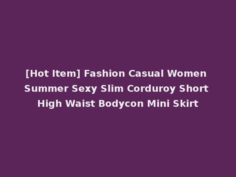 [Hot Item] Fashion Casual Women Summer Sexy Slim Corduroy Short High Waist Bodycon Mini Skirt