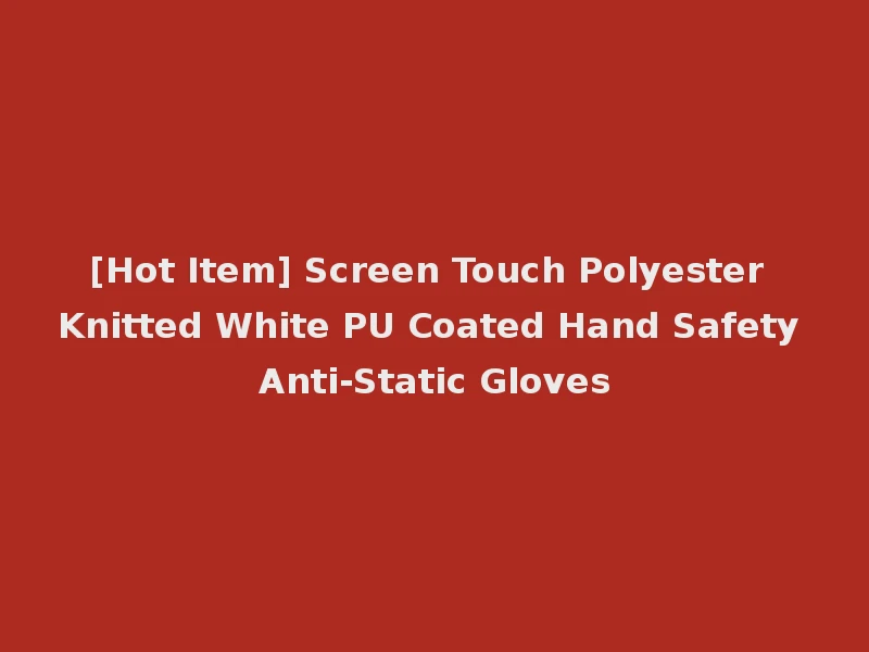[Hot Item] Screen Touch Polyester Knitted White PU Coated Hand Safety Anti-Static Gloves