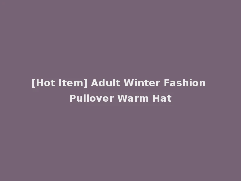 [Hot Item] Adult Winter Fashion Pullover Warm Hat