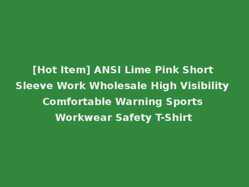 [Hot Item] ANSI Lime Pink Short Sleeve Work Wholesale High Visibility Comfortable Warning Sports Workwear Safety T-Shirt