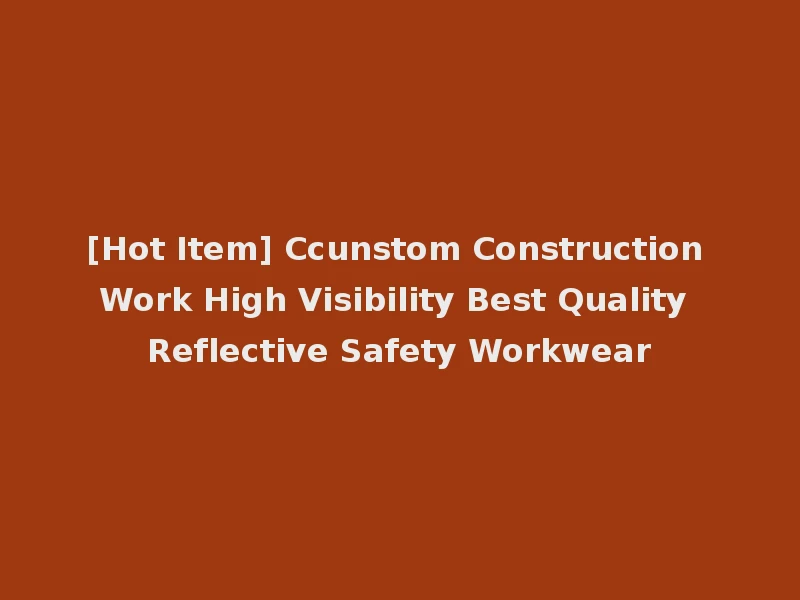 [Hot Item] Ccunstom Construction Work High Visibility Best Quality Reflective Safety Workwear