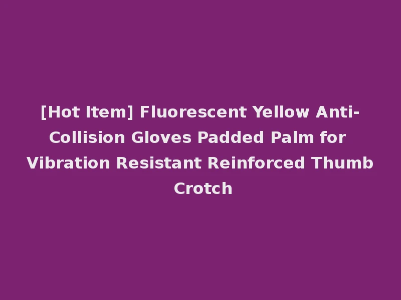 [Hot Item] Fluorescent Yellow Anti-Collision Gloves Padded Palm for Vibration Resistant Reinforced Thumb Crotch