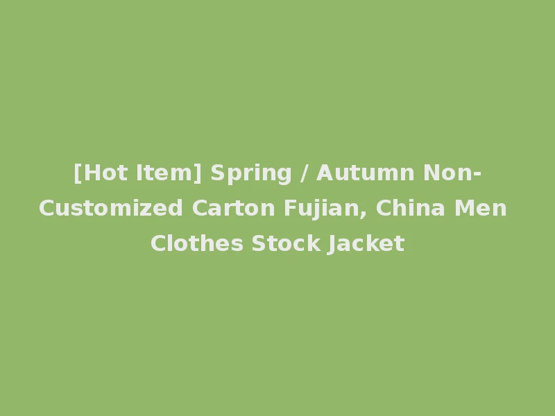[Hot Item] Spring / Autumn Non-Customized Carton Fujian, China Men Clothes Stock Jacket