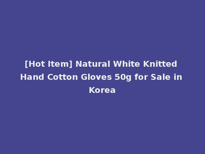 [Hot Item] Natural White Knitted Hand Cotton Gloves 50g for Sale in Korea