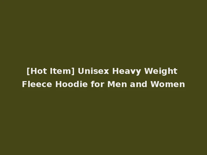 [Hot Item] Unisex Heavy Weight Fleece Hoodie for Men and Women