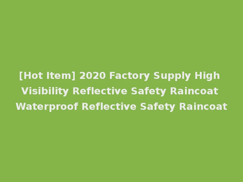[Hot Item] 2020 Factory Supply High Visibility Reflective Safety Raincoat Waterproof Reflective Safety Raincoat