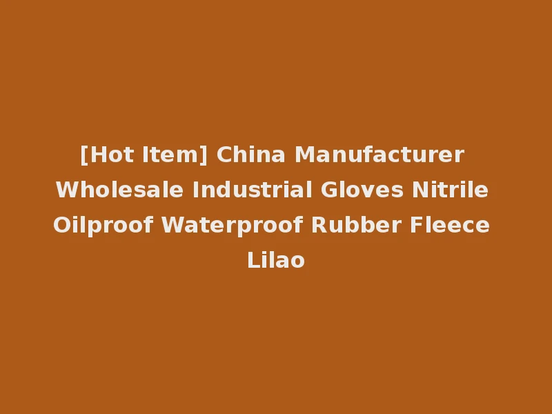 [Hot Item] China Manufacturer Wholesale Industrial Gloves Nitrile Oilproof Waterproof Rubber Fleece Lilao