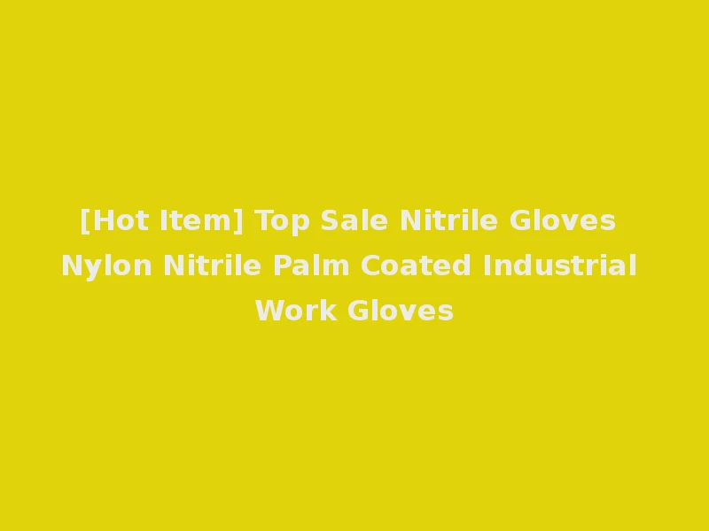 [Hot Item] Top Sale Nitrile Gloves Nylon Nitrile Palm Coated Industrial Work Gloves
