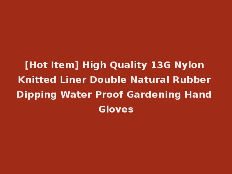 [Hot Item] High Quality 13G Nylon Knitted Liner Double Natural Rubber Dipping Water Proof Gardening Hand Gloves