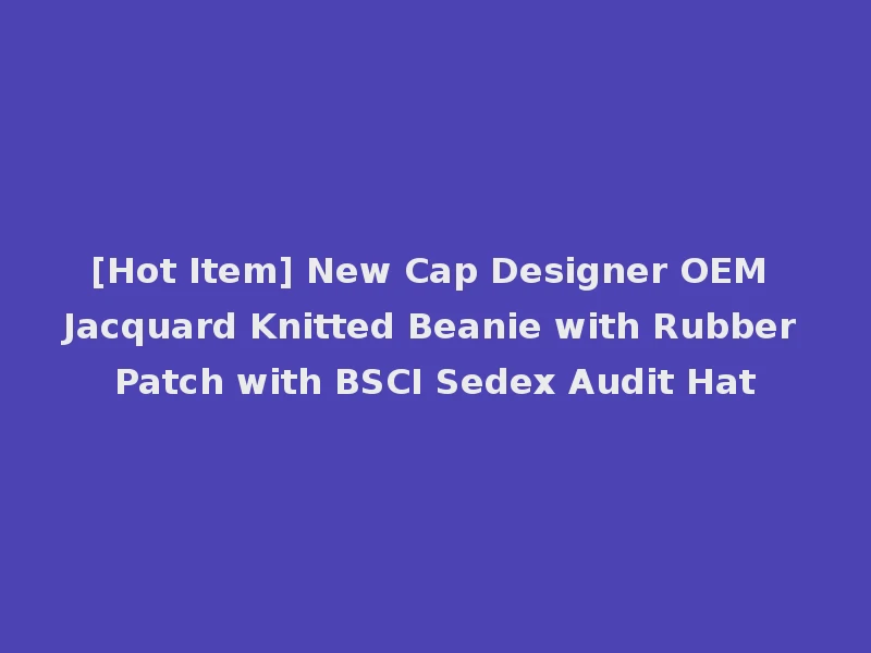 [Hot Item] New Cap Designer OEM Jacquard Knitted Beanie with Rubber Patch with BSCI Sedex Audit Hat