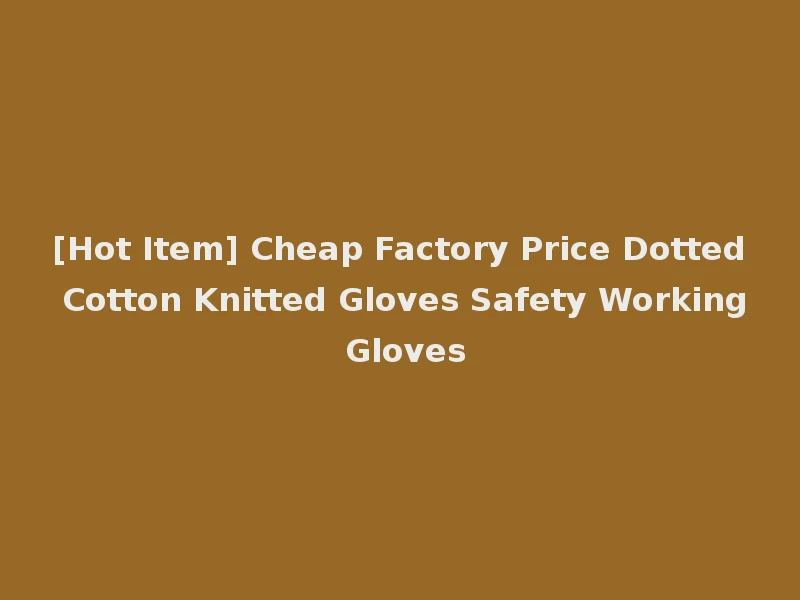 [Hot Item] Cheap Factory Price Dotted Cotton Knitted Gloves Safety Working Gloves