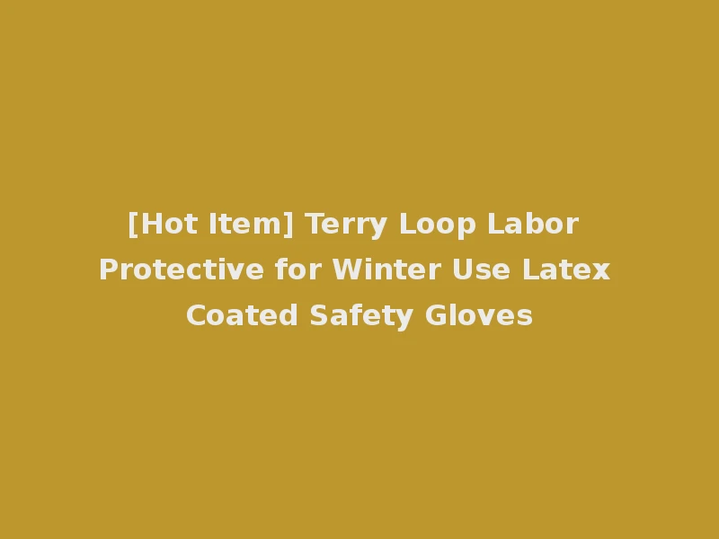 [Hot Item] Terry Loop Labor Protective for Winter Use Latex Coated Safety Gloves