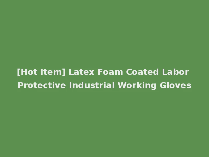[Hot Item] Latex Foam Coated Labor Protective Industrial Working Gloves