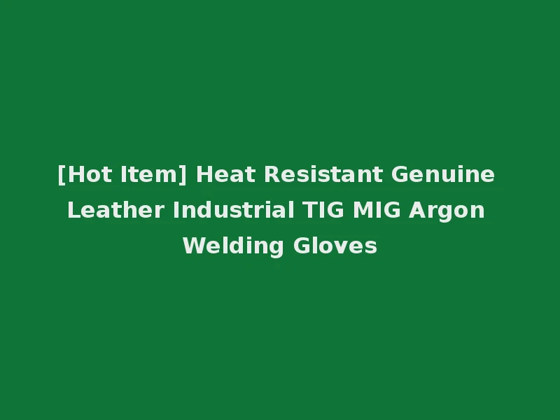 [Hot Item] Heat Resistant Genuine Leather Industrial TIG MIG Argon Welding Gloves