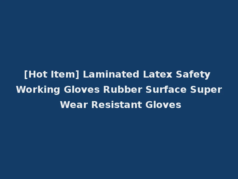 [Hot Item] Laminated Latex Safety Working Gloves Rubber Surface Super Wear Resistant Gloves