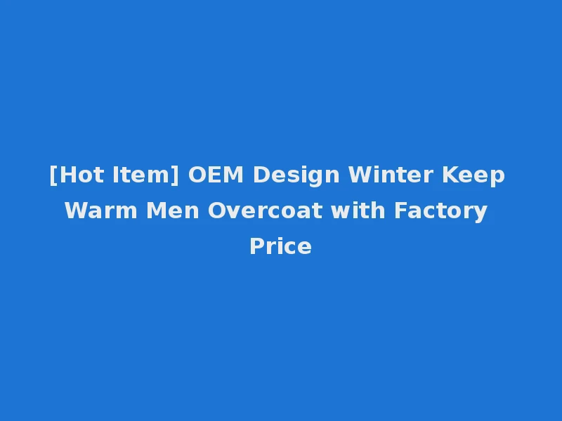[Hot Item] OEM Design Winter Keep Warm Men Overcoat with Factory Price