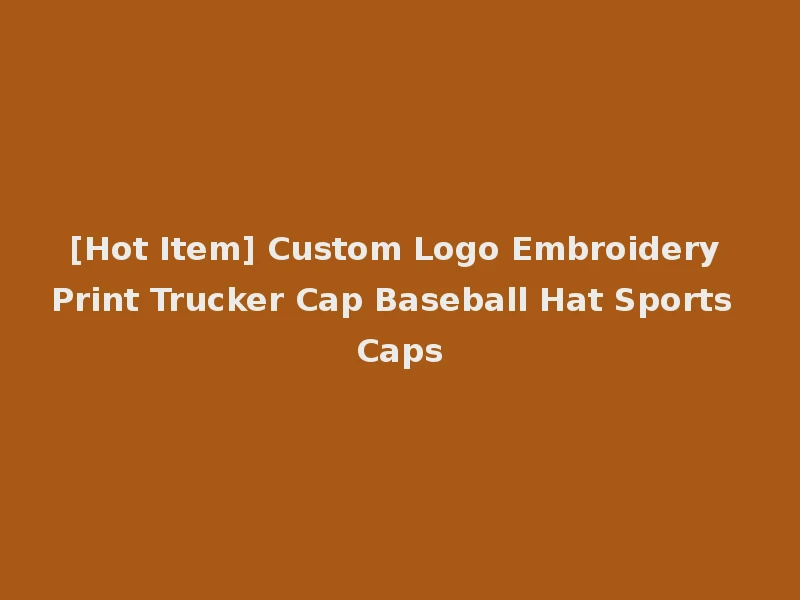 [Hot Item] Custom Logo Embroidery Print Trucker Cap Baseball Hat Sports Caps