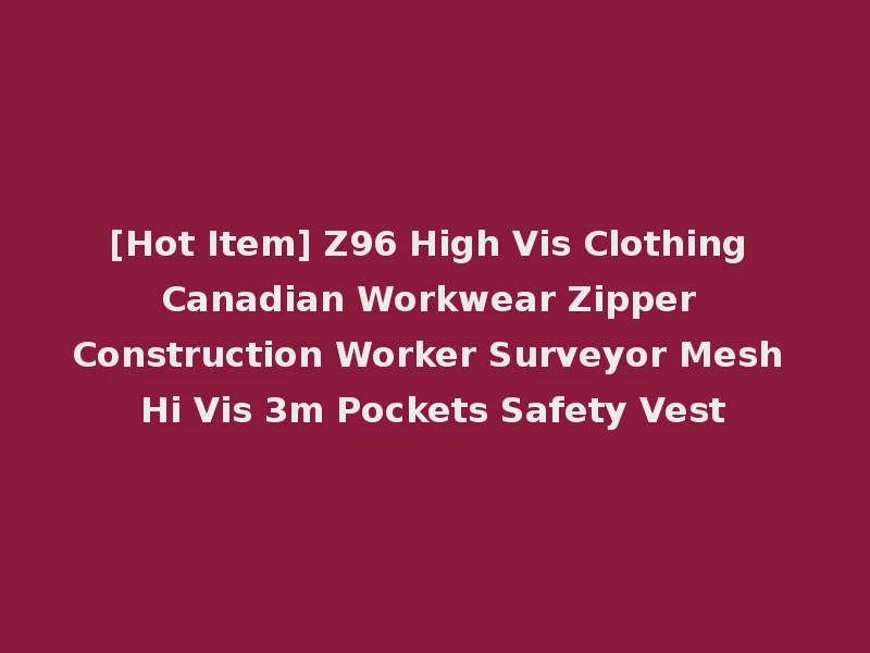 [Hot Item] Z96 High Vis Clothing Canadian Workwear Zipper Construction Worker Surveyor Mesh Hi Vis 3m Pockets Safety Vest