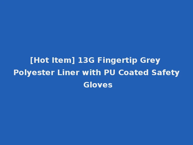 [Hot Item] 13G Fingertip Grey Polyester Liner with PU Coated Safety Gloves