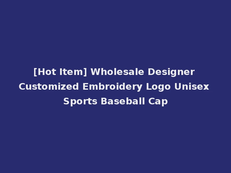 [Hot Item] Wholesale Designer Customized Embroidery Logo Unisex Sports Baseball Cap