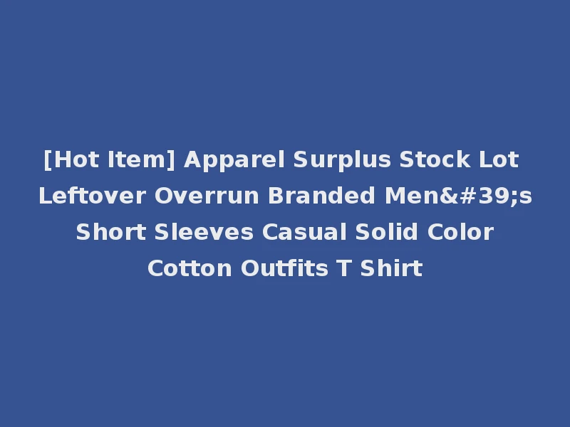 [Hot Item] Apparel Surplus Stock Lot Leftover Overrun Branded Men's Short Sleeves Casual Solid Color Cotton Outfits T Shirt