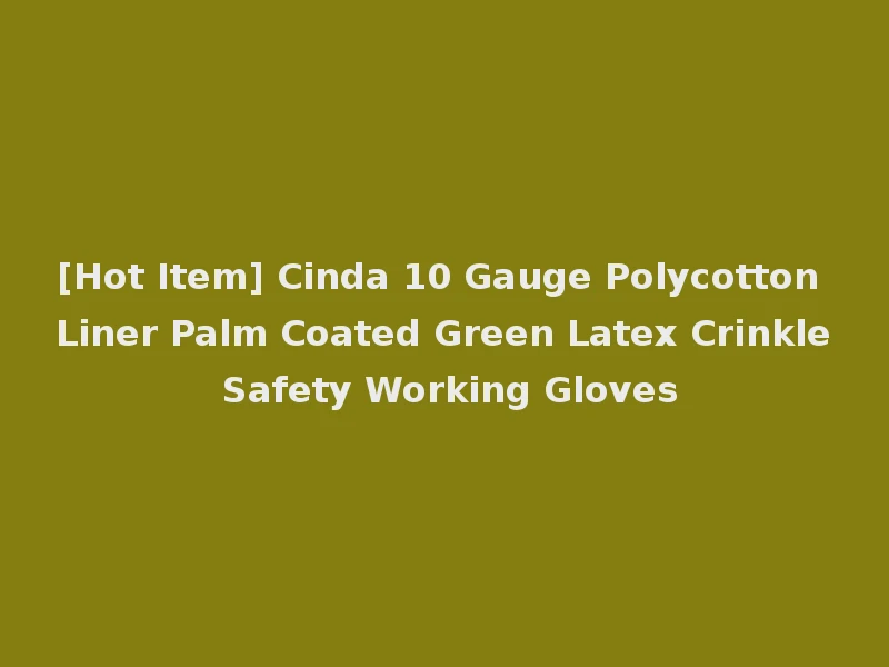 [Hot Item] Cinda 10 Gauge Polycotton Liner Palm Coated Green Latex Crinkle Safety Working Gloves