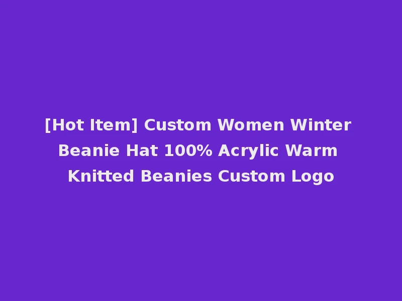 [Hot Item] Custom Women Winter Beanie Hat 100% Acrylic Warm Knitted Beanies Custom Logo