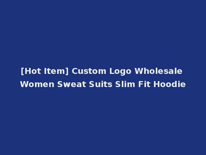 [Hot Item] Custom Logo Wholesale Women Sweat Suits Slim Fit Hoodie