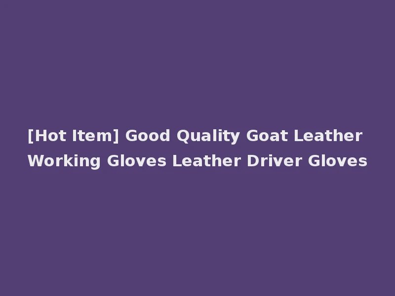 [Hot Item] Good Quality Goat Leather Working Gloves Leather Driver Gloves