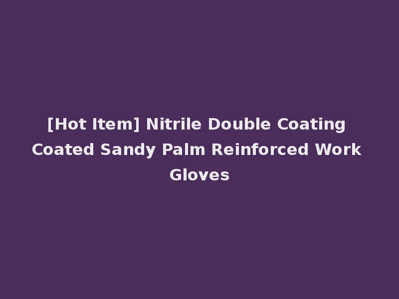 [Hot Item] Nitrile Double Coating Coated Sandy Palm Reinforced Work Gloves