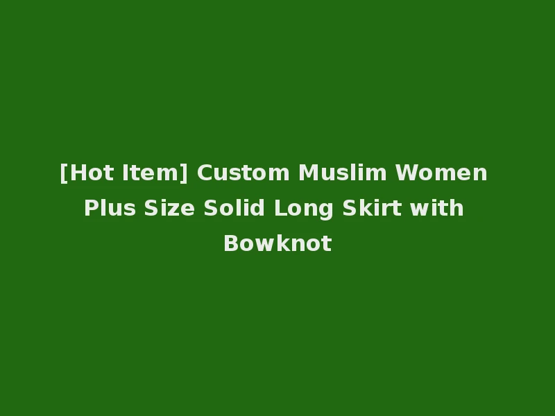 [Hot Item] Custom Muslim Women Plus Size Solid Long Skirt with Bowknot