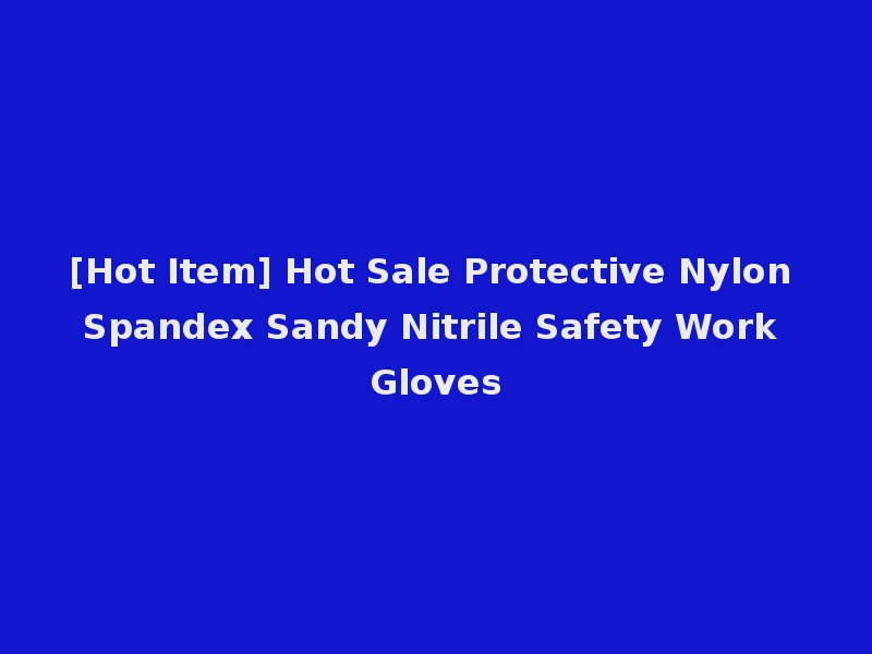 [Hot Item] Hot Sale Protective Nylon Spandex Sandy Nitrile Safety Work Gloves