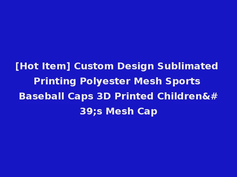 [Hot Item] Custom Design Sublimated Printing Polyester Mesh Sports Baseball Caps 3D Printed Children's Mesh Cap