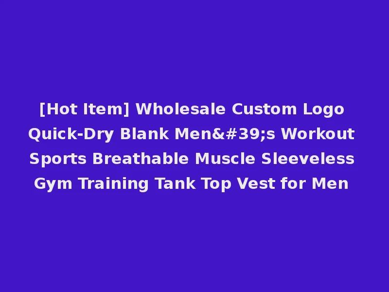 [Hot Item] Wholesale Custom Logo Quick-Dry Blank Men's Workout Sports Breathable Muscle Sleeveless Gym Training Tank Top Vest for Men
