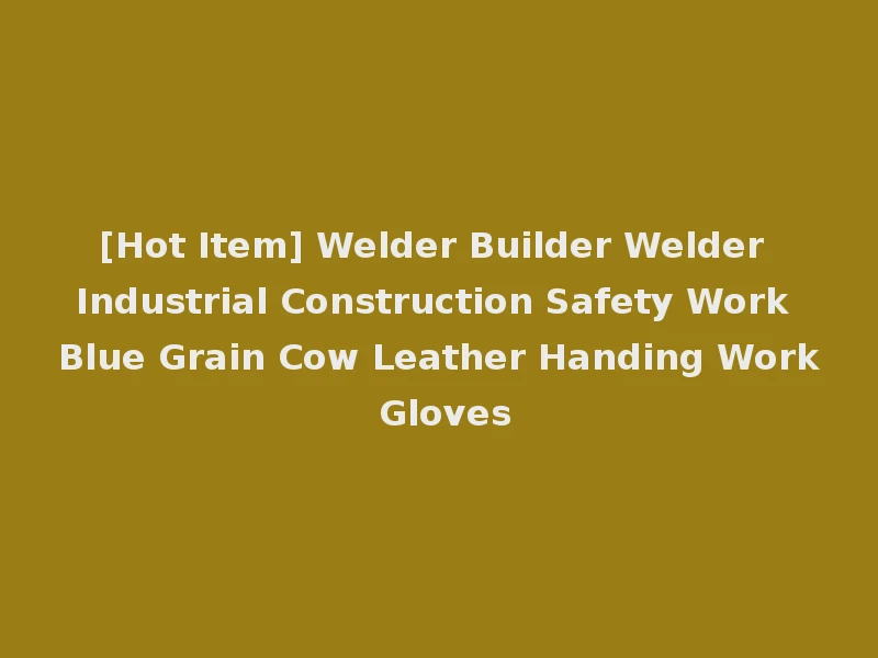 [Hot Item] Welder Builder Welder Industrial Construction Safety Work Blue Grain Cow Leather Handing Work Gloves