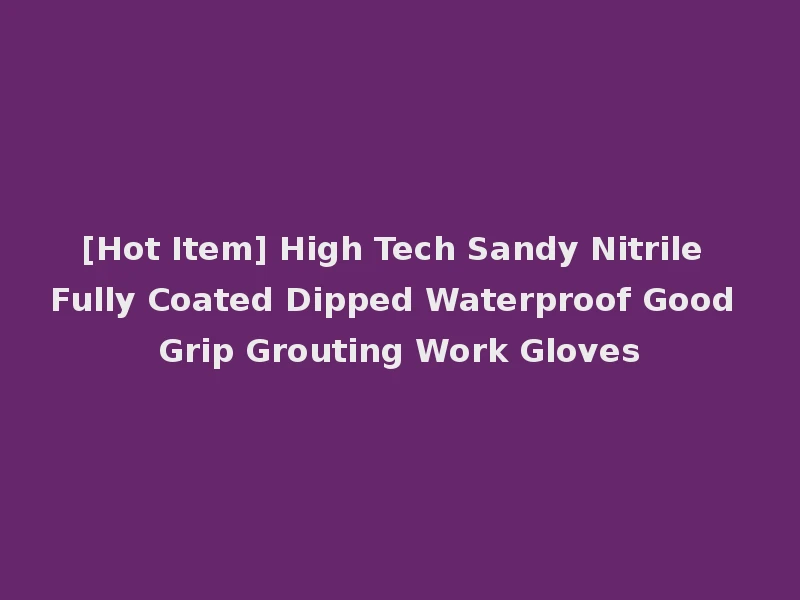 [Hot Item] High Tech Sandy Nitrile Fully Coated Dipped Waterproof Good Grip Grouting Work Gloves