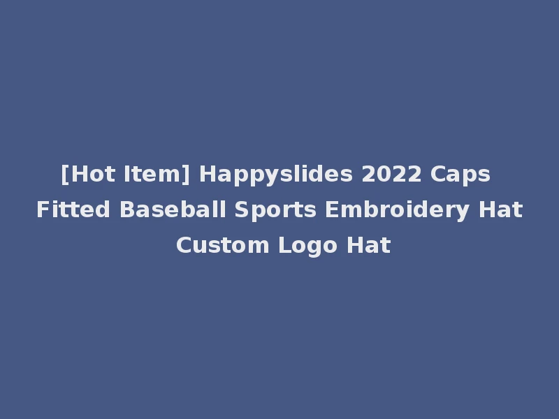[Hot Item] Happyslides 2022 Caps Fitted Baseball Sports Embroidery Hat Custom Logo Hat