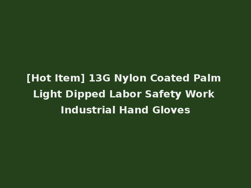 [Hot Item] 13G Nylon Coated Palm Light Dipped Labor Safety Work Industrial Hand Gloves
