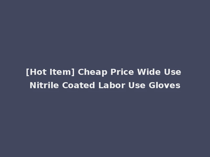 [Hot Item] Cheap Price Wide Use Nitrile Coated Labor Use Gloves