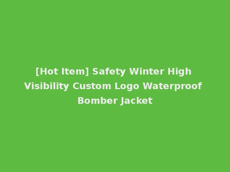 [Hot Item] Safety Winter High Visibility Custom Logo Waterproof Bomber Jacket