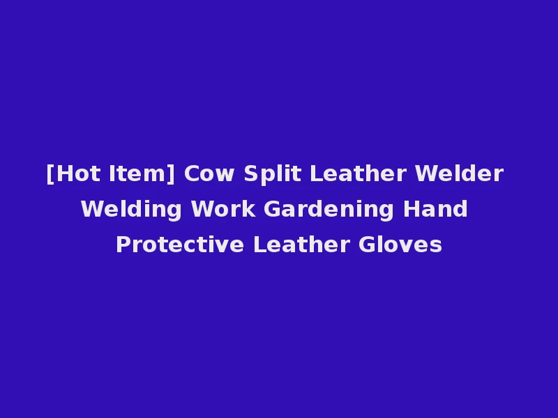 [Hot Item] Cow Split Leather Welder Welding Work Gardening Hand Protective Leather Gloves