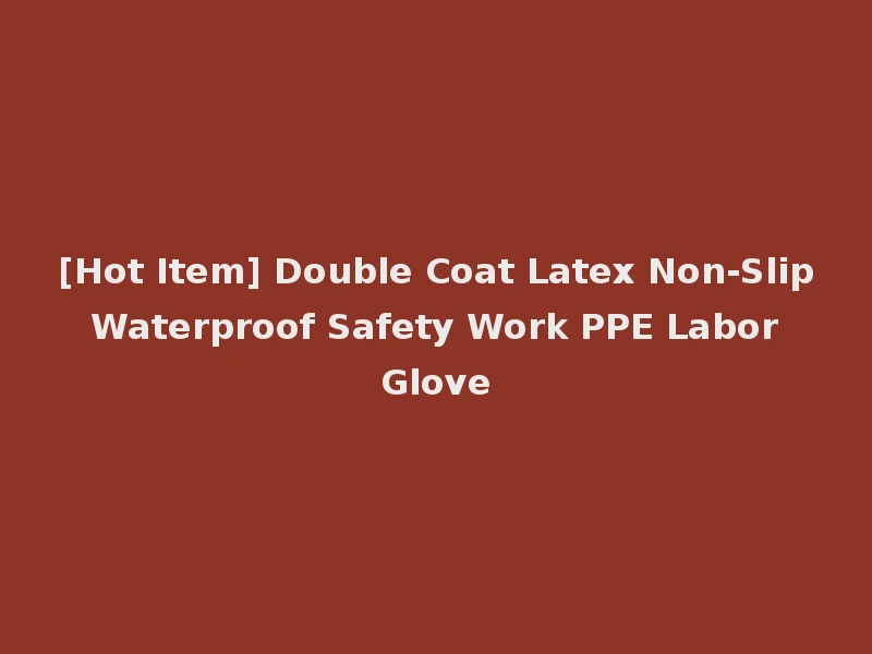 [Hot Item] Double Coat Latex Non-Slip Waterproof Safety Work PPE Labor Glove