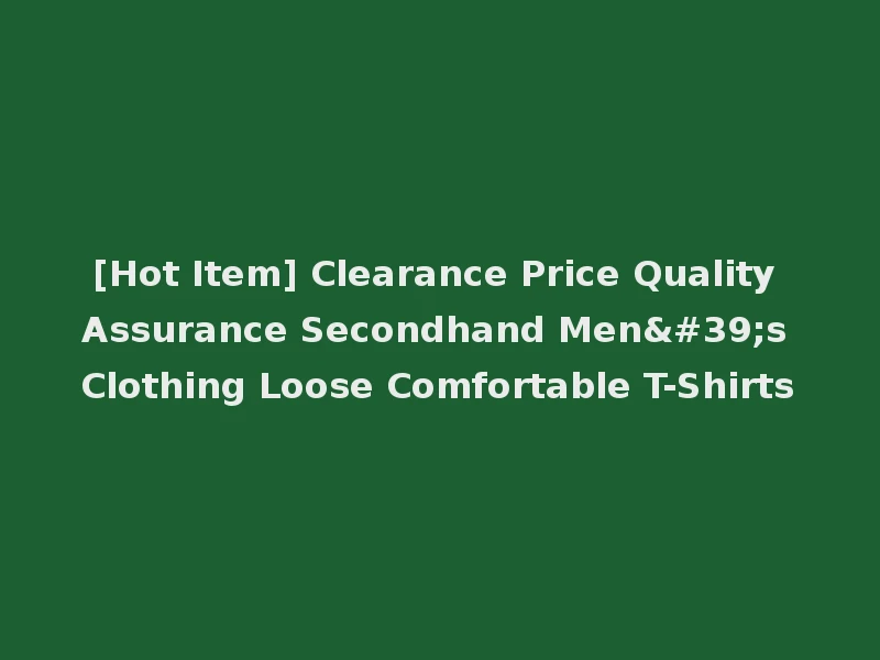 [Hot Item] Clearance Price Quality Assurance Secondhand Men's Clothing Loose Comfortable T-Shirts