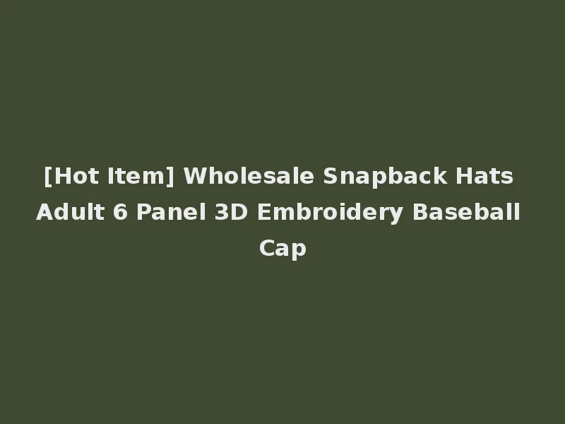[Hot Item] Wholesale Snapback Hats Adult 6 Panel 3D Embroidery Baseball Cap