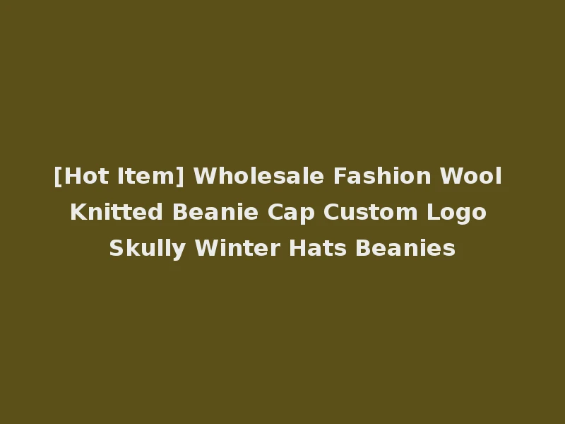 [Hot Item] Wholesale Fashion Wool Knitted Beanie Cap Custom Logo Skully Winter Hats Beanies
