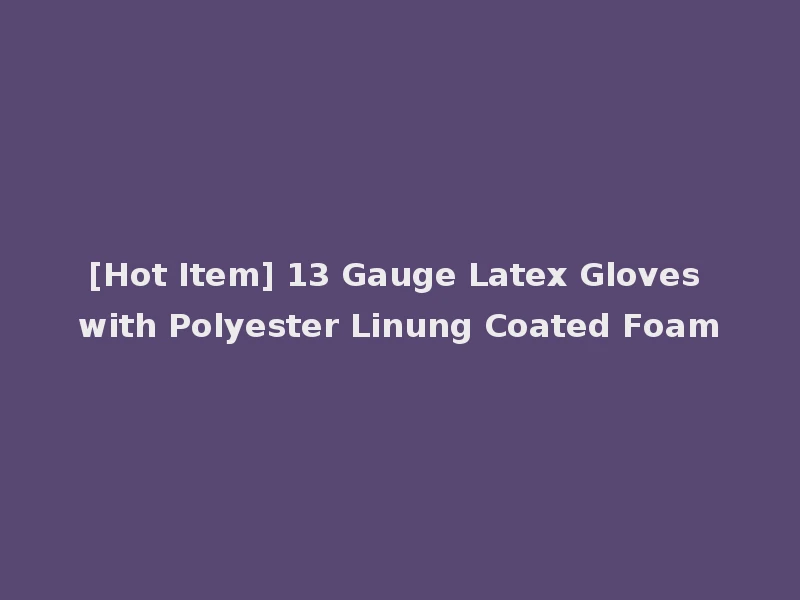 [Hot Item] 13 Gauge Latex Gloves with Polyester Linung Coated Foam