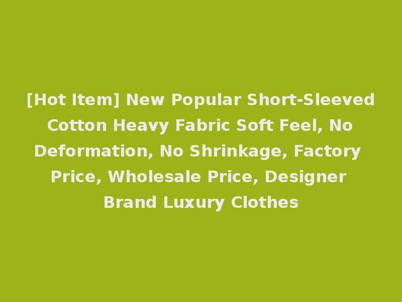 [Hot Item] New Popular Short-Sleeved Cotton Heavy Fabric Soft Feel, No Deformation, No Shrinkage, Factory Price, Wholesale Price, Designer Brand Luxury Clothes