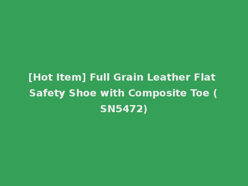 [Hot Item] Full Grain Leather Flat Safety Shoe with Composite Toe (SN5472)